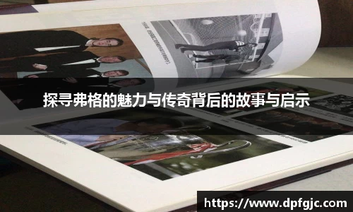 探寻弗格的魅力与传奇背后的故事与启示