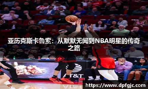 亚历克斯卡鲁索：从默默无闻到NBA明星的传奇之路