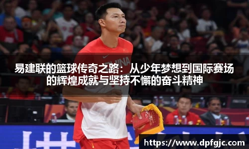 易建联的篮球传奇之路：从少年梦想到国际赛场的辉煌成就与坚持不懈的奋斗精神