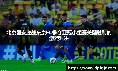 北京国安迎战东京FC争夺亚冠小组赛关键胜利的激烈对决