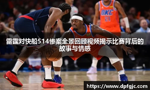 雷霆对快船514惨案全景回顾视频揭示比赛背后的故事与情感