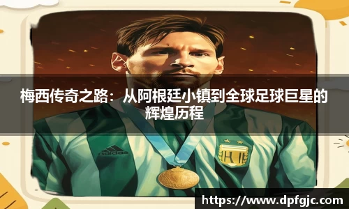 梅西传奇之路：从阿根廷小镇到全球足球巨星的辉煌历程
